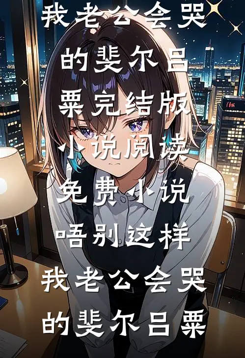 唔别这样，我老公会哭的(斐尔吕粟)完结版小说_阅读免费小说唔别这样，我老公会哭的斐尔吕粟