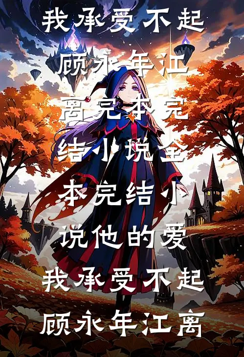 他的爱，我承受不起(顾永年江离)完本完结小说_全本完结小说他的爱，我承受不起(顾永年江离)