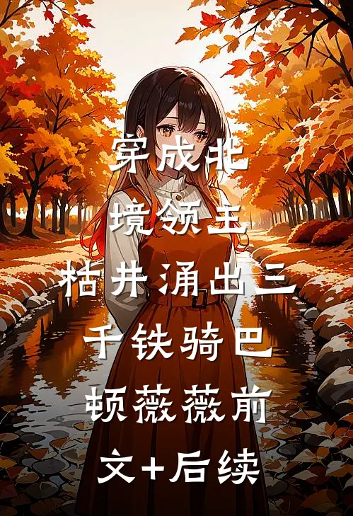 穿成北境领主，枯井涌出三千铁骑巴顿薇薇前文+后续