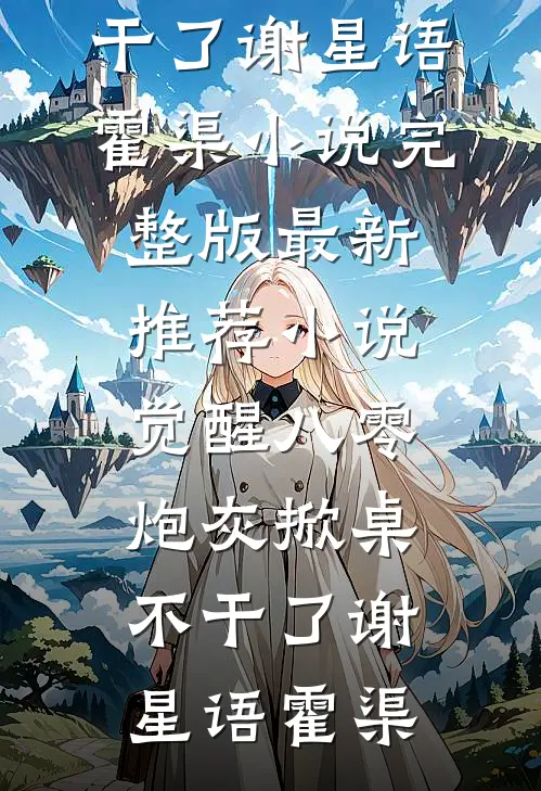 觉醒八零，炮灰掀桌不干了(谢星语霍渠)小说完整版_最新推荐小说觉醒八零，炮灰掀桌不干了(谢星语霍渠)