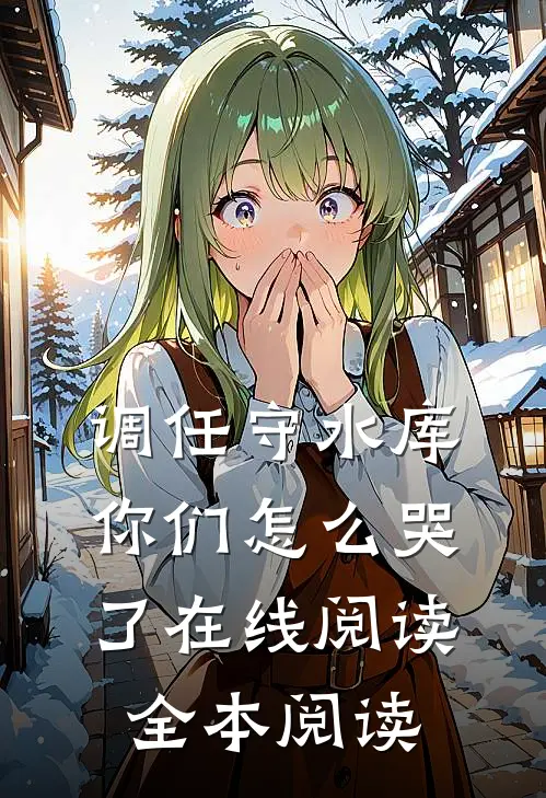调任守水库，你们怎么哭了在线阅读全本阅读