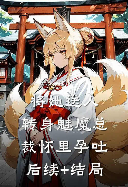 将她送人，转身魅魔总裁怀里孕吐后续+结局