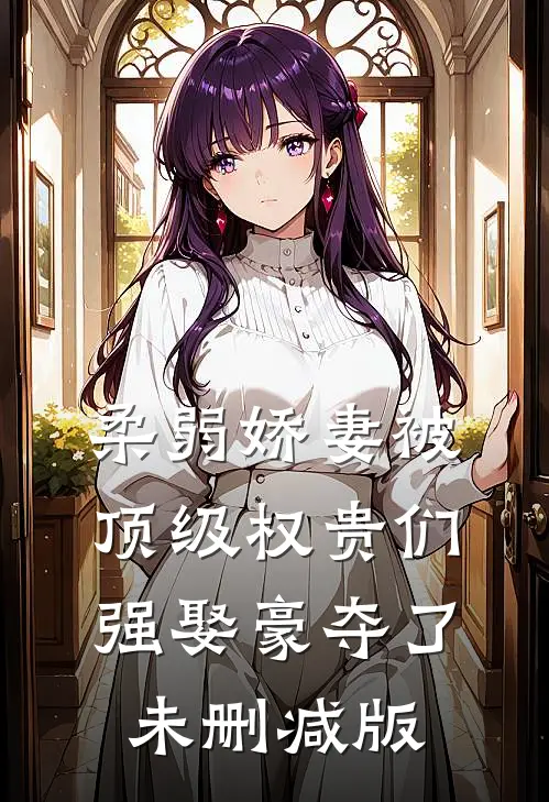 柔弱娇妻被顶级权贵们强娶豪夺了未删减版