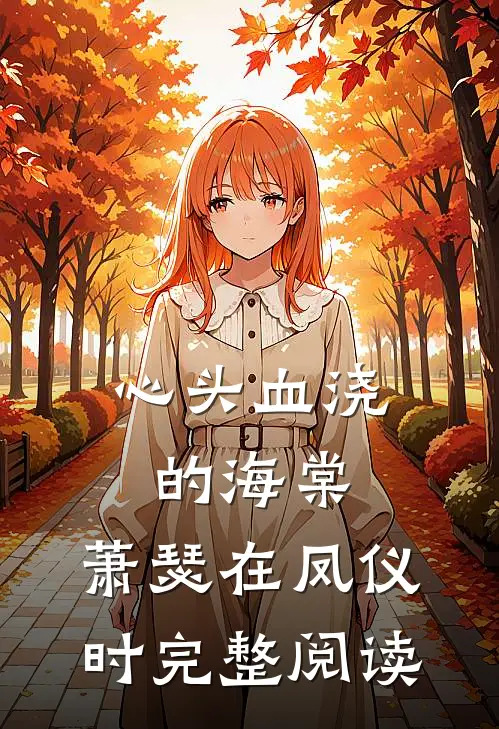心头血浇的海棠，萧瑟在凤仪时完整阅读