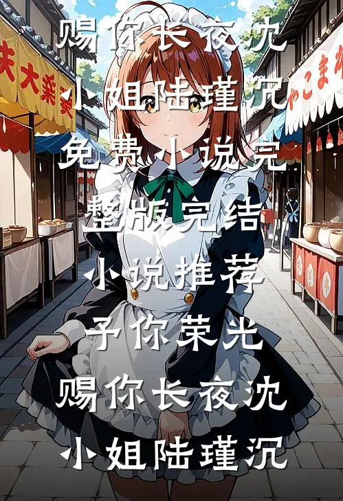 予你荣光，赐你长夜(沈小姐陆瑾沉)免费小说完整版_完结小说推荐予你荣光，赐你长夜(沈小姐陆瑾沉)
