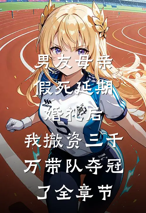 男友母亲假死延期婚礼后，我撤资三千万带队夺冠了全章节