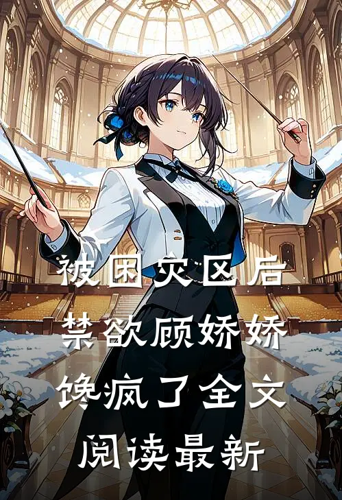 被困灾区后，禁欲顾娇娇馋疯了全文阅读最新