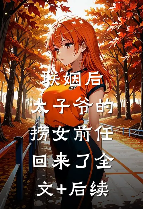 联姻后，太子爷的捞女前任回来了全文+后续