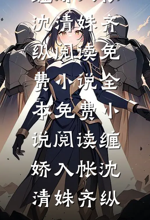 缠娇入帐沈清姝齐纵阅读免费小说_全本免费小说阅读缠娇入帐(沈清姝齐纵)