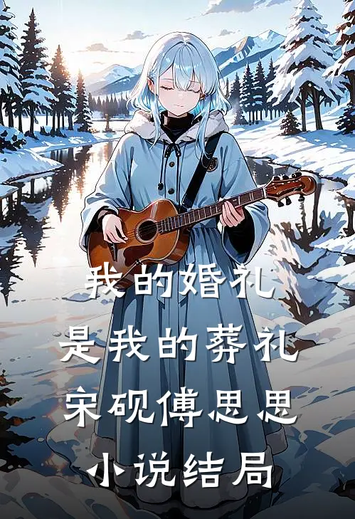 我的婚礼，是我的葬礼宋砚傅思思小说结局