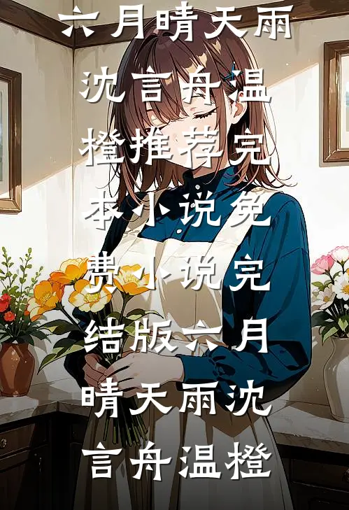 六月晴天雨沈言舟温橙推荐完本小说_免费小说完结版六月晴天雨(沈言舟温橙)