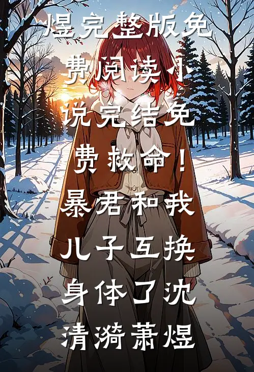 救命！暴君和我儿子互换身体了(沈清漪萧煜)完整版免费阅读_小说完结免费救命！暴君和我儿子互换身体了沈清漪萧煜