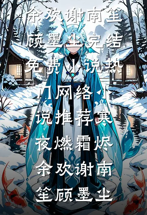 寒夜燃霜烬余欢谢南笙顾墨尘完结免费小说_热门网络小说推荐寒夜燃霜烬余欢谢南笙顾墨尘