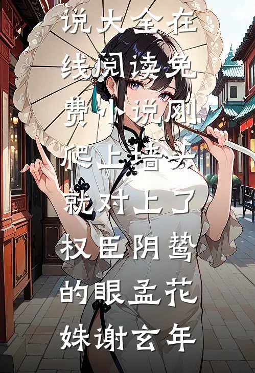 刚爬上墙头，就对上了权臣阴鸷的眼(孟花姝谢玄年)完本小说大全_在线阅读免费小说刚爬上墙头，就对上了权臣阴鸷的眼孟花姝谢玄年