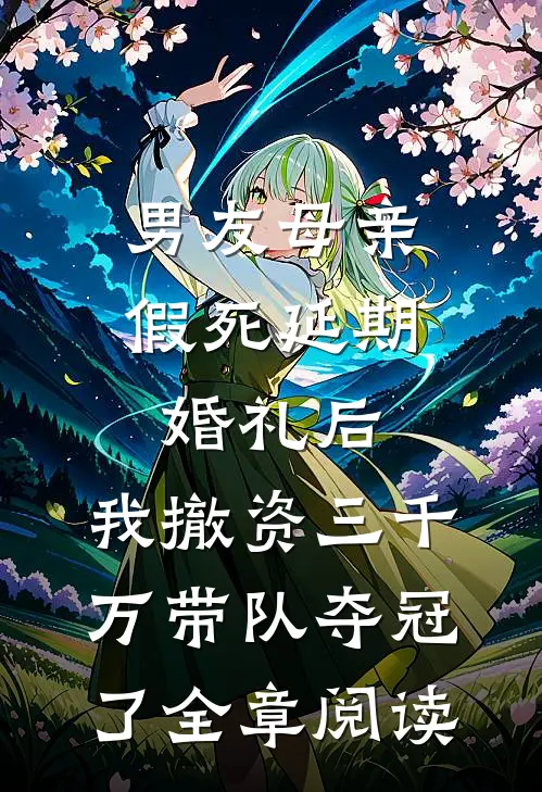 男友母亲假死延期婚礼后，我撤资三千万带队夺冠了全章阅读