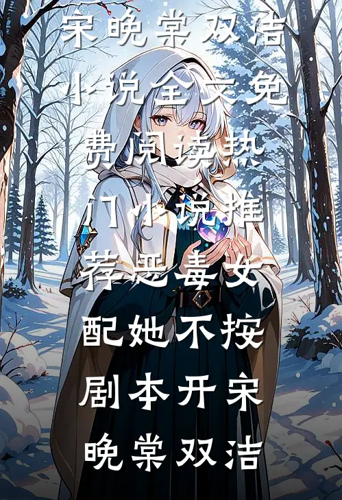 恶毒女配她不按剧本开宋晚棠双洁小说全文免费阅读_热门小说推荐恶毒女配她不按剧本开宋晚棠双洁