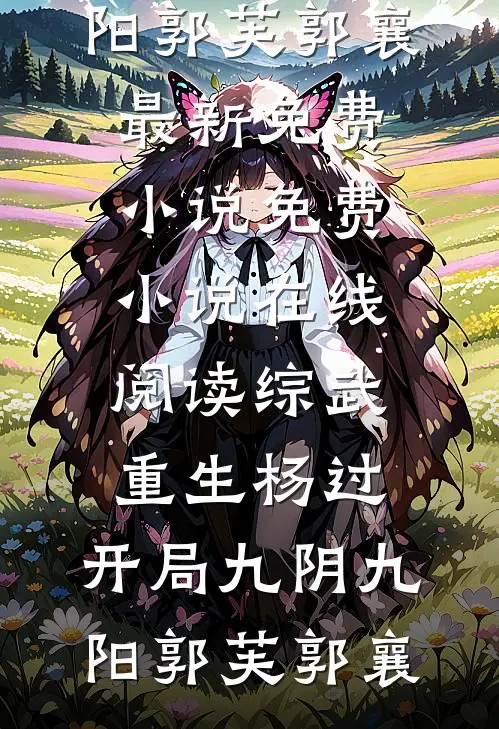 综武：重生杨过，开局九阴九阳(郭芙郭襄)最新免费小说_免费小说在线阅读综武：重生杨过，开局九阴九阳(郭芙郭襄)