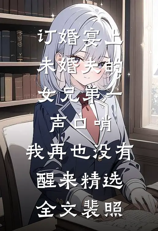 订婚宴上，未婚夫的女兄弟一声口哨，我再也没有醒来精选全文裴照