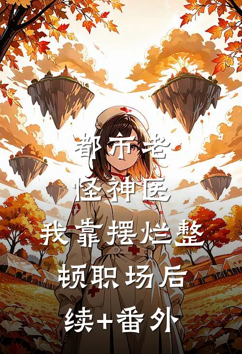 都市老怪神医：我靠摆烂整顿职场后续+番外