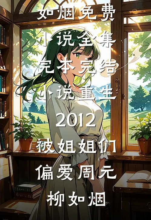 重生2012，被姐姐们偏爱(周元柳如烟)免费小说全集_完本完结小说重生2012，被姐姐们偏爱(周元柳如烟)