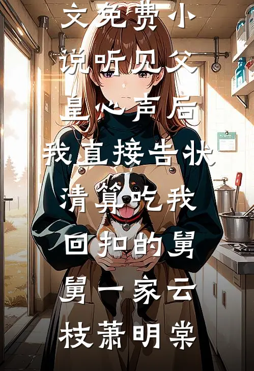 听见父皇心声后，我直接告状清算吃我回扣的舅舅一家(云枝萧明棠)小说完整版免费阅读_全文免费小说听见父皇心声后，我直接告状清算吃我回扣的舅舅一家云枝萧明棠