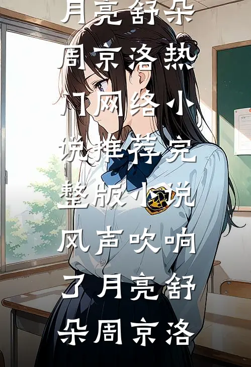 风声吹响了月亮舒朵周京洛热门网络小说推荐_完整版小说风声吹响了月亮舒朵周京洛
