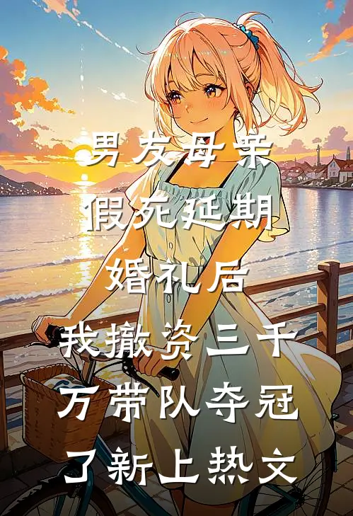 男友母亲假死延期婚礼后，我撤资三千万带队夺冠了新上热文