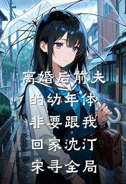 离婚后前夫的幼年体非要跟我回家沈汀宋寻全局