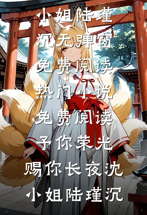 予你荣光，赐你长夜(沈小姐陆瑾沉)无弹窗免费阅读_热门小说免费阅读予你荣光，赐你长夜沈小姐陆瑾沉