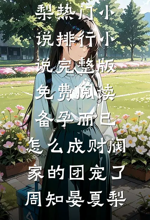 备孕而已，怎么成财阀家的团宠了(周知晏夏梨)热门小说排行_小说完整版免费阅读备孕而已，怎么成财阀家的团宠了(周知晏夏梨)