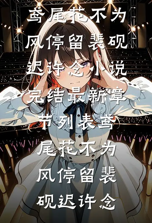 鸢尾花不为风停留(裴砚迟许念)小说完结_最新章节列表鸢尾花不为风停留(裴砚迟许念)