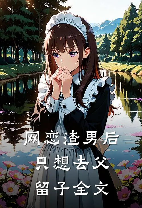网恋渣男后，只想去父留子全文