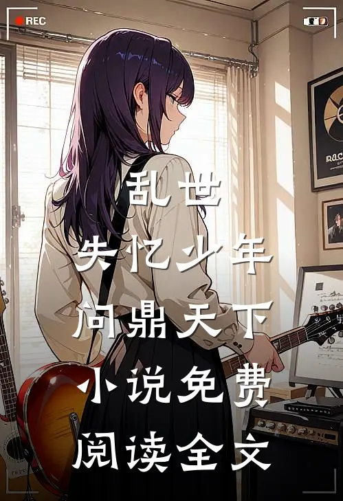 乱世：失忆少年问鼎天下小说免费阅读全文