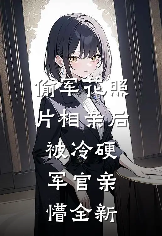 偷军花照片相亲后被冷硬军官亲懵全新