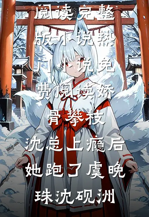 娇骨攀枝，沈总上瘾后她跑了(虞晚珠沈砚洲)免费阅读完整版小说_热门小说免费阅读娇骨攀枝，沈总上瘾后她跑了(虞晚珠沈砚洲)