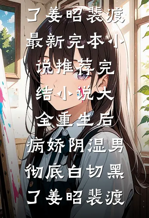 重生后，病娇阴湿男彻底白切黑了姜昭裴渡最新完本小说推荐_完结小说大全重生后，病娇阴湿男彻底白切黑了姜昭裴渡
