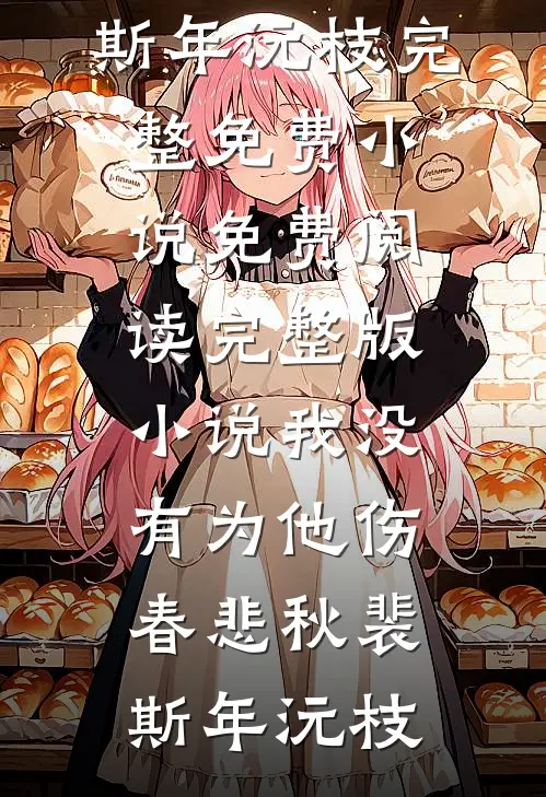 我没有为他伤春悲秋裴斯年沅枝完整免费小说_免费阅读完整版小说我没有为他伤春悲秋(裴斯年沅枝)