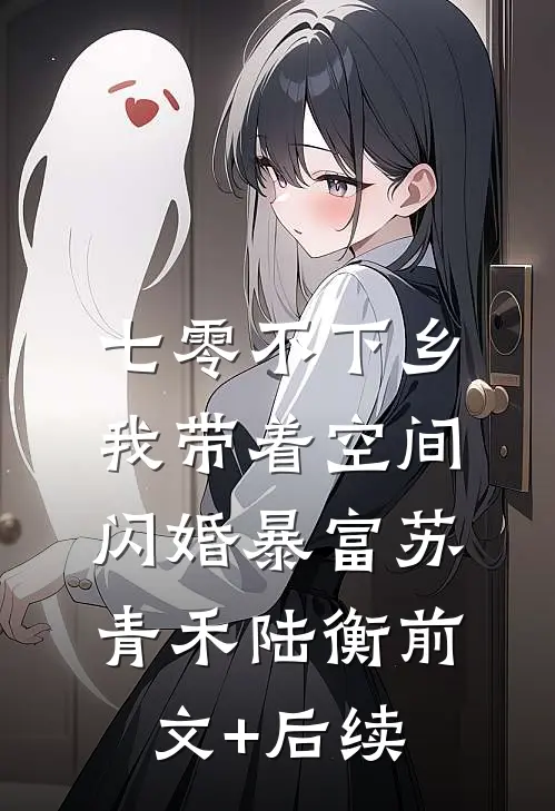 七零不下乡，我带着空间闪婚暴富苏青禾陆衡前文+后续