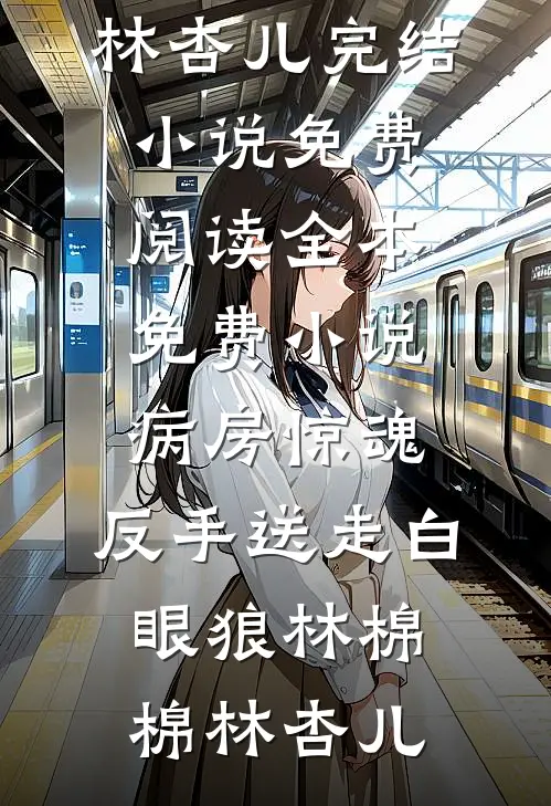 病房惊魂，反手送走白眼狼林棉棉林杏儿完结小说免费阅读_全本免费小说病房惊魂，反手送走白眼狼(林棉棉林杏儿)