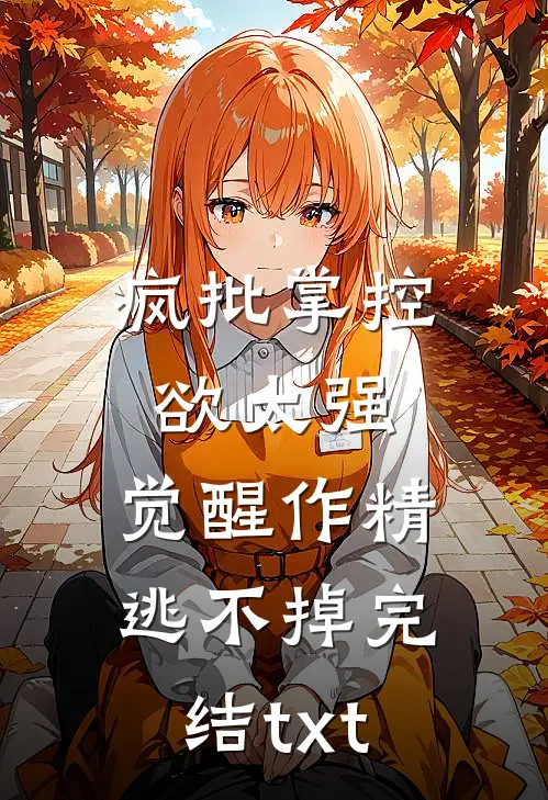 疯批掌控欲太强，觉醒作精逃不掉完结txt