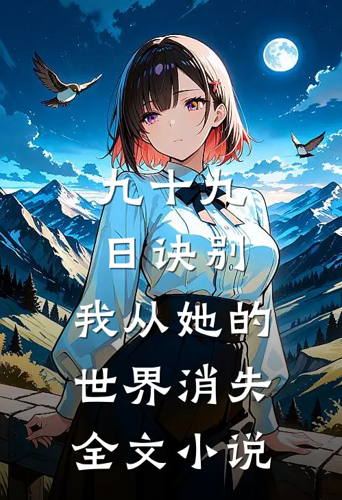 九十九日诀别，我从她的世界消失全文小说