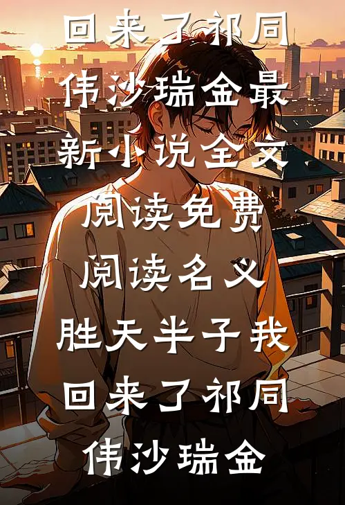 名义：胜天半子我回来了祁同伟沙瑞金最新小说全文阅读_免费阅读名义：胜天半子我回来了祁同伟沙瑞金