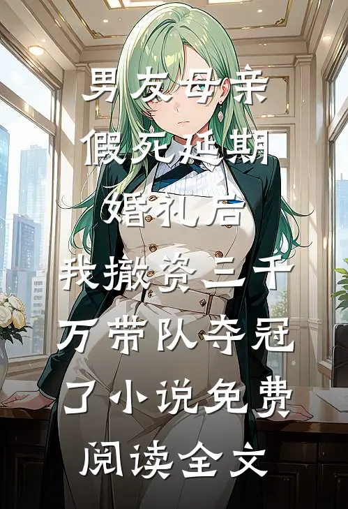 男友母亲假死延期婚礼后，我撤资三千万带队夺冠了小说免费阅读全文