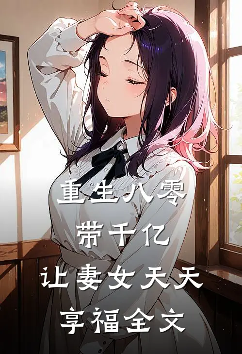 重生八零带千亿，让妻女天天享福全文
