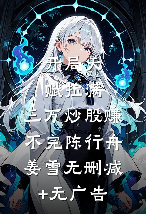 开局天赋拉满，三万炒股赚不完陈行舟姜雪无删减+无广告