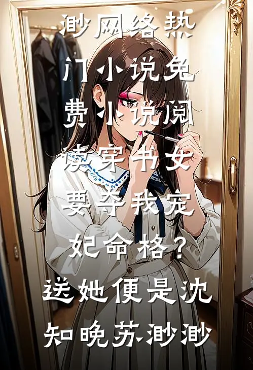 穿书女要夺我宠妃命格？送她便是(沈知晚苏渺渺)网络热门小说_免费小说阅读穿书女要夺我宠妃命格？送她便是(沈知晚苏渺渺)