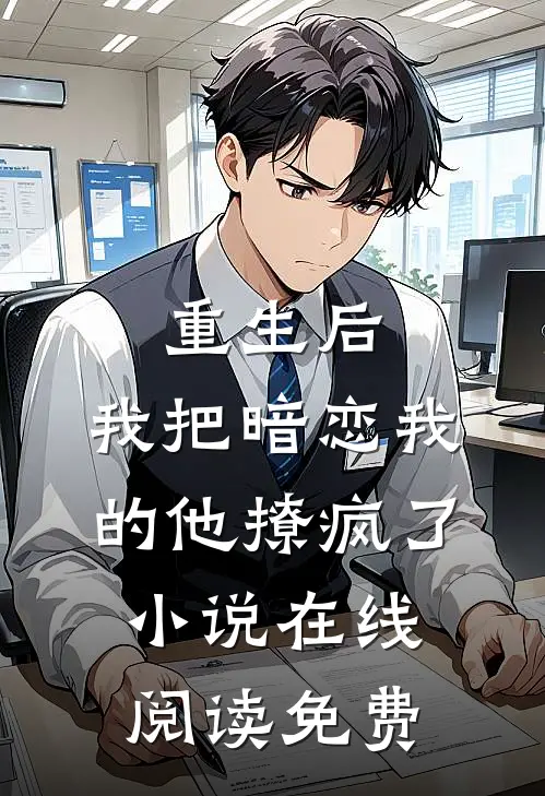 重生后，我把暗恋我的他撩疯了小说在线阅读免费