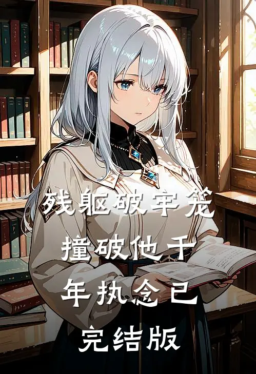 残躯破牢笼，撞破他千年执念已完结版