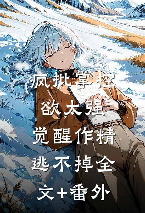疯批掌控欲太强，觉醒作精逃不掉全文+番外