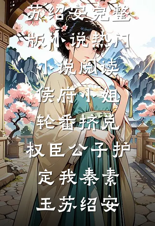 侯府小姐轮番挤兑，权臣公子护定我秦素玉苏绍安完整版小说_热门小说阅读侯府小姐轮番挤兑，权臣公子护定我(秦素玉苏绍安)
